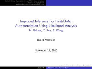 Multiple Linear Regression with an AR(1) Error Structure
Likelihood Asymptotics
Third-Order Inference for Autocorrelation
Improved Inference For First-Order
Autocorrelation Using Likelihood Analysis
M. Rekkas, Y. Sun, A. Wong
James Nordlund
November 11, 2010
Nordlund Inference For Autocorrelation
 