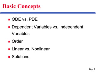 Page 8
Basic Concepts
 ODE vs. PDE
 Dependent Variables vs. Independent
Variables
 Order
 Linear vs. Nonlinear
 Solutions
 