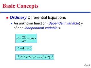 Page 9
Basic Concepts
 Ordinary Differential Equations
 An unknown function (dependent variable) y
of one independent variable x
x
dx
dy
y cos



0
4 


 y
y
2
2
2
)
2
(
2 y
x
y
e
y
y
x x









 