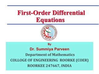 First-Order Differential
Equations
By
Dr. Summiya Parveen
Department of Mathematics
COLLOGE OF ENGINEERING ROORKE (COER)
ROORKEE 247667, INDIA
 