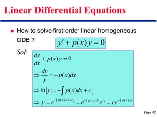 Page 42
Linear Differential Equations
 How to solve first-order linear homogeneous
ODE ?
Sol:
0
)
( 

 y
x
p
y




 















dx
x
p
c
dx
x
p
c
dx
x
p
ce
e
e
e
y
c
dx
x
p
y
dx
x
p
y
dy
y
x
p
dx
dy
)
(
)
(
)
(
1
1
1
)
(
ln
)
(
0
)
(
 