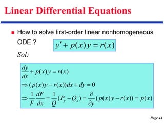 Page 44
Linear Differential Equations
 How to solve first-order linear nonhomogeneous
ODE ?
Sol:
)
(
)
( x
r
y
x
p
y 


)
(
))
(
)
(
(
)
(
1
1
0
))
(
)
(
(
)
(
)
(
x
p
x
r
y
x
p
y
Q
P
Q
dx
dF
F
dy
dx
x
r
y
x
p
x
r
y
x
p
dx
dy
x
y 













 