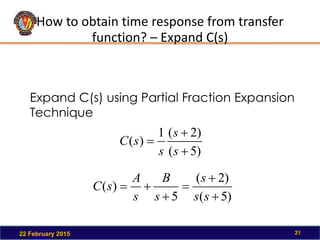 How to obtain time response from transfer
function? – Expand C(s)
22 February 2015 21
Expand C(s) using Partial Fraction Expansion
Technique
)
5
(
)
2
(
1
)
(



s
s
s
s
C
)
5
(
)
2
(
5
)
(






s
s
s
s
B
s
A
s
C
 