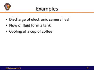 Examples
• Discharge of electronic camera flash
• Flow of fluid form a tank
• Cooling of a cup of coffee
22 February 2015 45
 