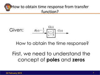 How to obtain time response from transfer
function?
22 February 2015 7
Given:
How to obtain the time response?
First, we need to understand the
concept of poles and zeros
 