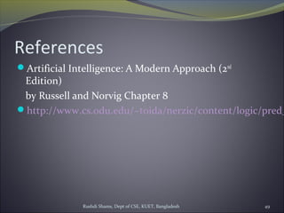Rushdi Shams, Dept of CSE, KUET, Bangladesh 49
References
Artificial Intelligence: A Modern Approach (2nd
Edition)
by Russell and Norvig Chapter 8
http://www.cs.odu.edu/~toida/nerzic/content/logic/pred_
 