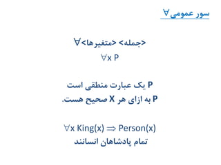 ‫عمومی‬ ‫سور‬
<‫>متغیرها‬ <‫>جمله‬
x P
P‫است‬ ‫منطقی‬ ‫عبارت‬ ‫یک‬
P‫هر‬ ‫ازای‬ ‫به‬X‫هست‬ ‫صحیح‬.
x King(x)  Person(x)
‫انسانند‬ ‫پادشاهان‬ ‫تمام‬
 