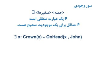 ‫وجودی‬ ‫سور‬
 <‫>متغیرها‬ <‫>جمله‬
P‫است‬ ‫منطقی‬ ‫عبارت‬ ‫یک‬
P‫هست‬ ‫صحیح‬ ‫موجودیت‬ ‫یک‬ ‫برای‬ ‫حداقل‬.
 x: Crown(x)  OnHead(x , John)
 