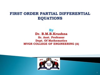 By
Dr. B.M.B.Krushna
Sr. Asst. Professor
Dept. Of Mathematics
MVGR COLLEGE OF ENGINEERING (A)
1
FIRST ORDER PARTIAL DIFFERENTIAL
EQUATIONS
 