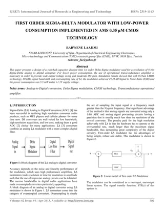 IJRET: International Journal of Research in Engineering and Technology ISSN: 2319-1163
__________________________________________________________________________________________
Volume: 02 Issue: 04 | Apr-2013, Available @ http://www.ijret.org 700
FIRST ORDER SIGMA-DELTA MODULATOR WITH LOW-POWER
CONSUMPTION IMPLEMENTED IN AMS 0.35 µM CMOS
TECHNOLOGY
RADWENE LAAJIMI
NIZAR KHITOUNI, University of Sfax, Department of Electrical Engineering Electronics,
Micro-technology and Communication (EMC) research group Sfax (ENIS), BP W, 3038 Sfax, Tunisia
radwene_fac@yahoo.fr
Abstract
This paper presents a design of a switched-capacitor discrete time 1st order Delta-Sigma modulator used for a resolution of 8 bits
Sigma-Delta analog to digital converter. For lower power consumption, the use of operational transconductance amplifier is
necessary in order to provide wide output voltage swing and moderate DC gain. Simulation results showed that with 0.35um CMOS
technology, 80 KHz signal bandwidth and oversampling rate of 64, the modulator achieved 49.25 dB Signal to Noise Ratio (SNR) and
the power consumption was 5.5 mW under ±1.5V supply voltage .
Index terms: Analog-to-Digital conversion, Delta-Sigma modulation, CMOS technology, Transconductance operational
amplifier.
--------------------------------------------------------------------***--------------------------------------------------------------------------
1. INTRODUCTION
Sigma-Delta (ΣΔ) Analog to Digital Converters (ADC) [1] has
been successful in realizing high resolution consumer audio
products, such as MP3 players and cellular phones for some
time now. DS converters are well suited for low bandwidth,
high-resolution acquisition, and low cost, making them a good
ADC [2] choice for many applications. ΣΔ [3] converters
combine an analog ΣΔ modulator with a more complex digital
filter.
Delta
Sigma
Modulator
Digital
LowPass
Filter
Analog
Signal
in
Digital
Signal
out
Figure 1: Block diagram of the ΣΔ analog to digital converter
Accuracy depends on the noise and linearity performance of
the modulator, which uses high performance amplifiers. ΣΔ
modulators trade resolution in time for resolution in amplitude
such that the use of imprecise analog circuits can be tolerated.
The narrow bandwidths in digital audio applications have
made oversampled converters particularly appealing.
A block diagram of an analog to digital converter using ΣΔ
modulator is shown in Figure 1. ΣΔ converters come into the
category of oversampled converters. Oversampling is simply
the act of sampling the input signal at a frequency much
greater than the Nyquist frequency. One significant advantage
of the method is that analog signals are converted using only a
1-bit ADC and analog signal processing circuits having a
precision that is usually much less than the resolution of the
overall converter. The penalty paid for the high resolution
achievable with ΣΔ is that the hardware has to operate at the
oversampled rate, much larger than the maximum signal
bandwidth, thus demanding great complexity of the digital
circuitry. First-order ΣΔ modulator has the advantages of
being simple, robust and stable. This modulator is shown in
Figure 2.
H(z)
DAC
YX
Qin
E
Σ Σ
Figure 2: Linear model of first order ΣΔ Modulator
The modulator can be considered as a two-input, one-output
linear system. The signal transfer function, STF(z) of this
system is:
 