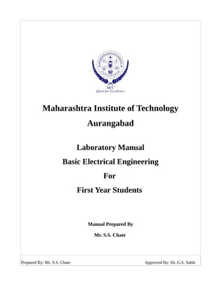 Maharashtra Institute of Technology
Aurangabad
Laboratory Manual
Basic Electrical Engineering
For
First Year Students
Manual Prepared By
Mr. S.S. Chate
Prepared By: Mr. S.S. Chate Approved By: Dr. G.S. Sable
 