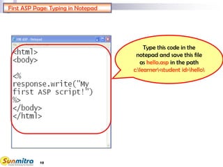 10
Type this code in the
notepad and save this file
as hello.asp in the path
c:learner<student id>hello
First ASP Page: Typing in Notepad
 