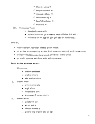 18
 Objective setting df
 Program execution df
 Alternative Choice df
 Decision Making df
 Benefit Distribution df
 Evaluation df
VIII. Contingency Theory
 Situational Approach xf] .
 Aoj:yfkg Situational x'G5 / Aoj:yfkg cEof; kl/l:yltdf lge{/ ub{5 .
 Aoj:yfksn] sfd ug]{ Pp6} dfq pQd pkfo x'b}g eGg] dfGotf /fVb5 .
o;sf ;fy},
 /0fgLlts Joj:yfkgM Aoj:yfksn] /0fgLlts b[li6sf]0f /fVg'kg]{ .
 gofF ;fj{hlgs Aoj:yfkg (NPM): ;fj{hlgs If]qsf] Joj:yfkgdf lghL If]qsf] cfbz{ cEof;sf] k|of]u .
 ;/sf/sf] k'gjf]{w (REinventing Government): pBdzLntf / gful/s pGd"vtf .
 gofF zf;sLo Joj:yfkgM ;dfj]zLs/0f dfkm{t gful/s ;zlQms/0f .
g]kfndf ;fj{hlgs Aoj:yfkgsf ;d:ofx?
I. gLltut ;d:of
 cToflws /fhgLlts/0f
 cToflws s]lGb|s/0f
 ;j{q ;/sf/L ;+nUgtf .
II. ;+/rgfut ;d:of
 k/Dk/fut ;+u7g 9fFrf
 sfg'gL hl6ntf
 Joj;flostfsf] cefj
 ;|f]t ;fwgsf] kl/rfngdf sl7gfO{ .
III. aftj/0fLo ;d:of
 pQ/bfloTjsf] cefj
 e|i6frf/ j9bf] 5
 c;'/Iffsf] jftfj/0f 5
 k|zf;lgs d"No dfGotfsf] hu]gf{ x'g ;s]g .
 