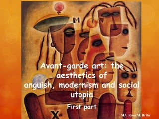 Avant-garde art: the
aesthetics of
anguish, modernism and social
utopia
First part
MA Rosa M. Brito

 