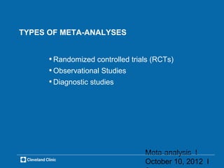 TYPES OF META-ANALYSES


      • Randomized controlled trials (RCTs)
      • Observational Studies
      • Diagnostic studies




                                  Meta-analysis l
                                  October 10, 2012 l
 