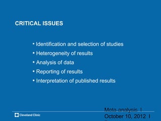 CRITICAL ISSUES


     • Identification and selection of studies
     • Heterogeneity of results
     • Analysis of data
     • Reporting of results
     • Interpretation of published results



                                     Meta-analysis l
                                     October 10, 2012 l
 