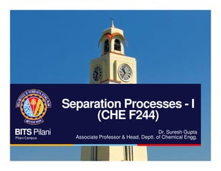 BITS Pilani
Pilani Campus
Separation Processes - I
(CHE F244)
Dr. Suresh Gupta
Associate Professor & Head, Deptt. of Chemical Engg.
 