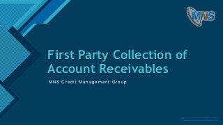 Click to edit Master title style
1
First Party Collection of
Account Receivables
M N S C r e d i t M a n a g e m e n t G r o u p
www.mnscredit.com
 