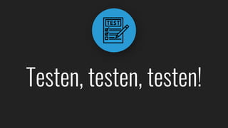 Testen, testen, testen!
 