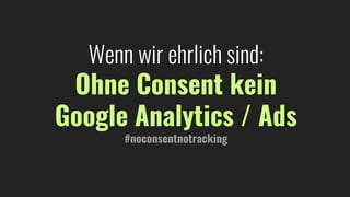 Wenn wir ehrlich sind:
Ohne Consent kein
Google Analytics / Ads
#noconsentnotracking
 