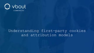 Understanding first-party cookies
and attribution models
C O M M U N I T Y
 