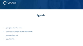 • 5:00-5:20: Attendees intros
• 5:20 – 5:35: A guide to the post-cookie world
• 5:35-5:55: Open mic
• 5:55-6:00: QA
Agenda
 