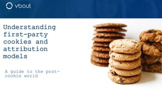 Understanding
first-party
cookies and
attribution
models
A guide to the post-
cookie world
 