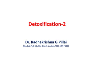 Detoxification-2
Dr. Radhakrishna G Pillai
MSc, Bed, PhD, LLB, MSc (Bioinfo-London), PGCE, SLTP, PGDDE
 
