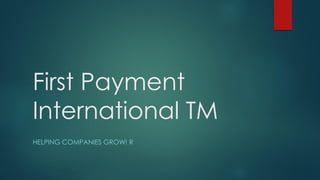 First Payment
International TM
HELPING COMPANIES GROW! R
 