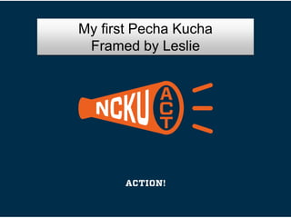 My first Pecha Kucha
Framed by Leslie
 