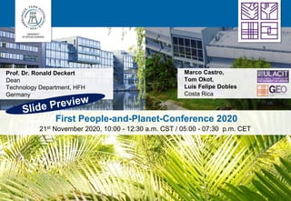 Prof. Dr. Ronald Deckert
Dean
Technology Department, HFH
Germany
Marco Castro,
Tom Okot,
Luis Felipe Dobles
Costa Rica
First People-and-Planet-Conference 2020
21st November 2020, 10:00 - 12:30 a.m. CST / 05:00 - 07:30 p.m. CET
 