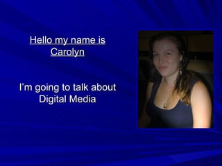 Hello my name is Carolyn I’m going to talk about Digital Media 