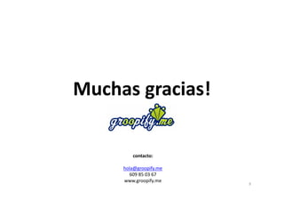MMuucchhaass ggrraacciiaass!! 
contacto: 
hola@groopify.me 
609 85 03 67 
www.groopify.me 
9 
