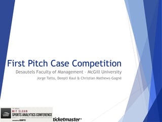 First Pitch Case Competition
Desautels Faculty of Management – McGill University
Jorge Tatto, Deepti Kaul & Christian Mathews-Gagné
 