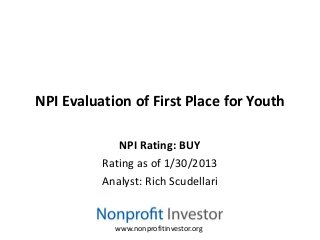 NPI Evaluation of First Place for Youth

             NPI Rating: BUY
          Rating as of 1/30/2013
          Analyst: Rich Scudellari


            www.nonprofitinvestor.org
 