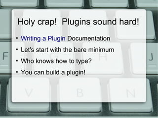 Holy crap! Plugins sound hard!
●
    Writing a Plugin Documentation
●
    Let's start with the bare minimum
●
    Who knows how to type?
●
    You can build a plugin!
 