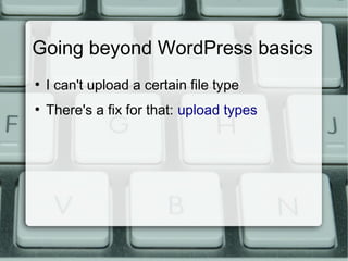 Going beyond WordPress basics
●
    I can't upload a certain file type
●
    There's a fix for that: upload types
 