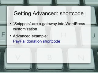Getting Advanced: shortcode
●
    “Snippets” are a gateway into WordPress
    customization
●
    Advanced example:
    PayPal donation shortcode
 