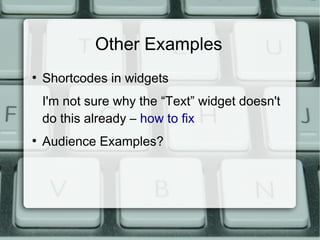 Other Examples
●
    Shortcodes in widgets
    I'm not sure why the “Text” widget doesn't
    do this already – how to fix
●
    Audience Examples?
 