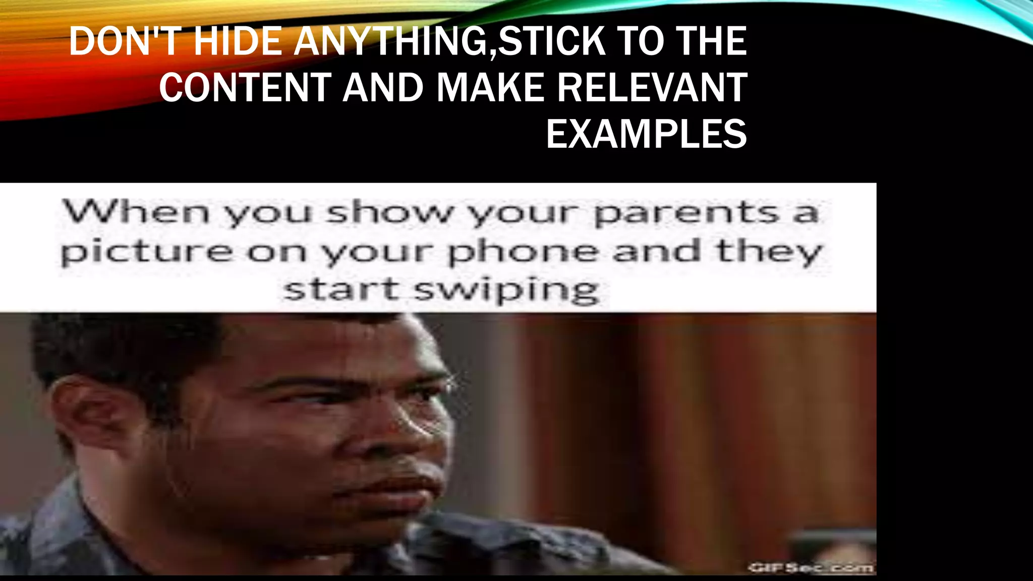 DON'T HIDE ANYTHING,STICK TO THE
CONTENT AND MAKE RELEVANT
EXAMPLES
 