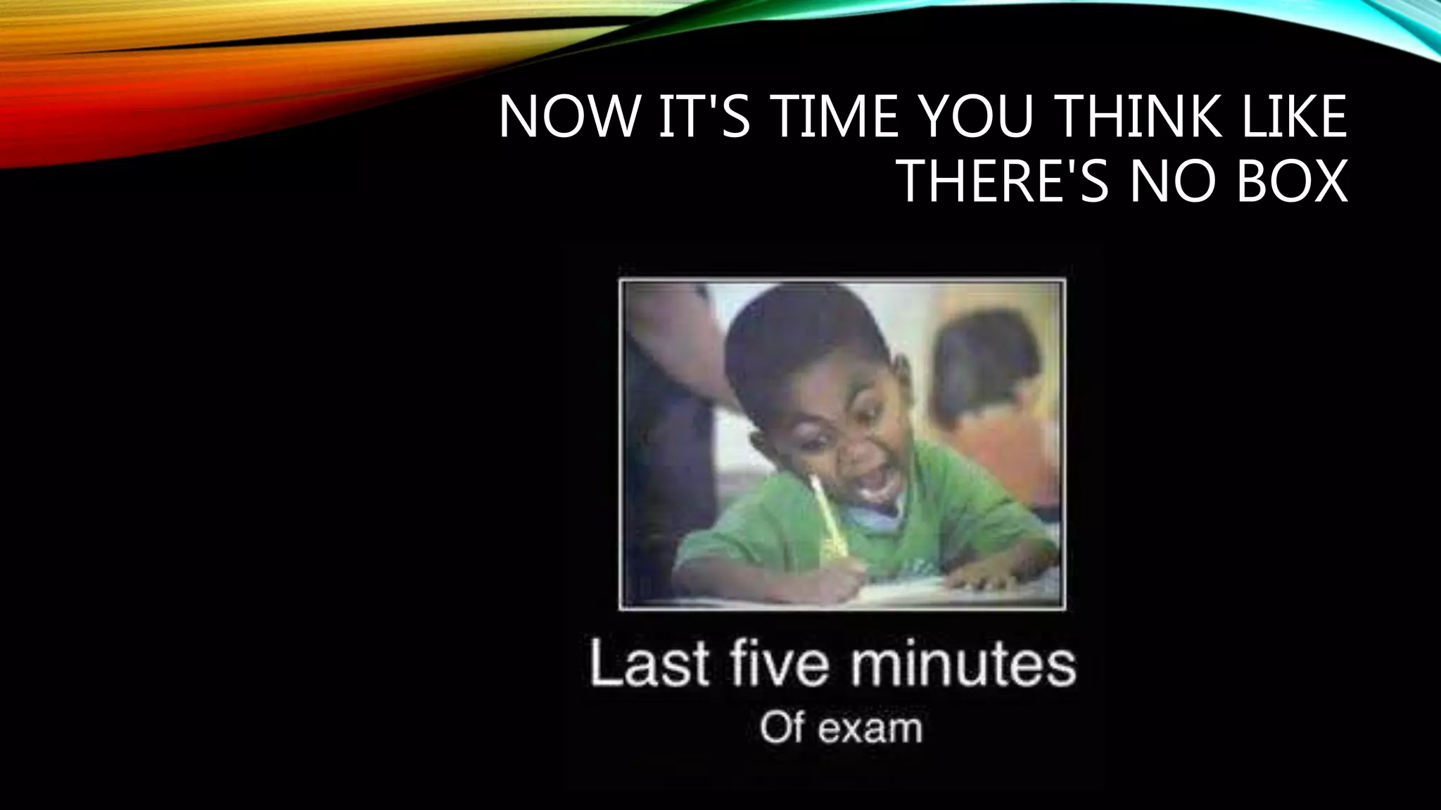 NOW IT'S TIME YOU THINK LIKE
THERE'S NO BOX
 