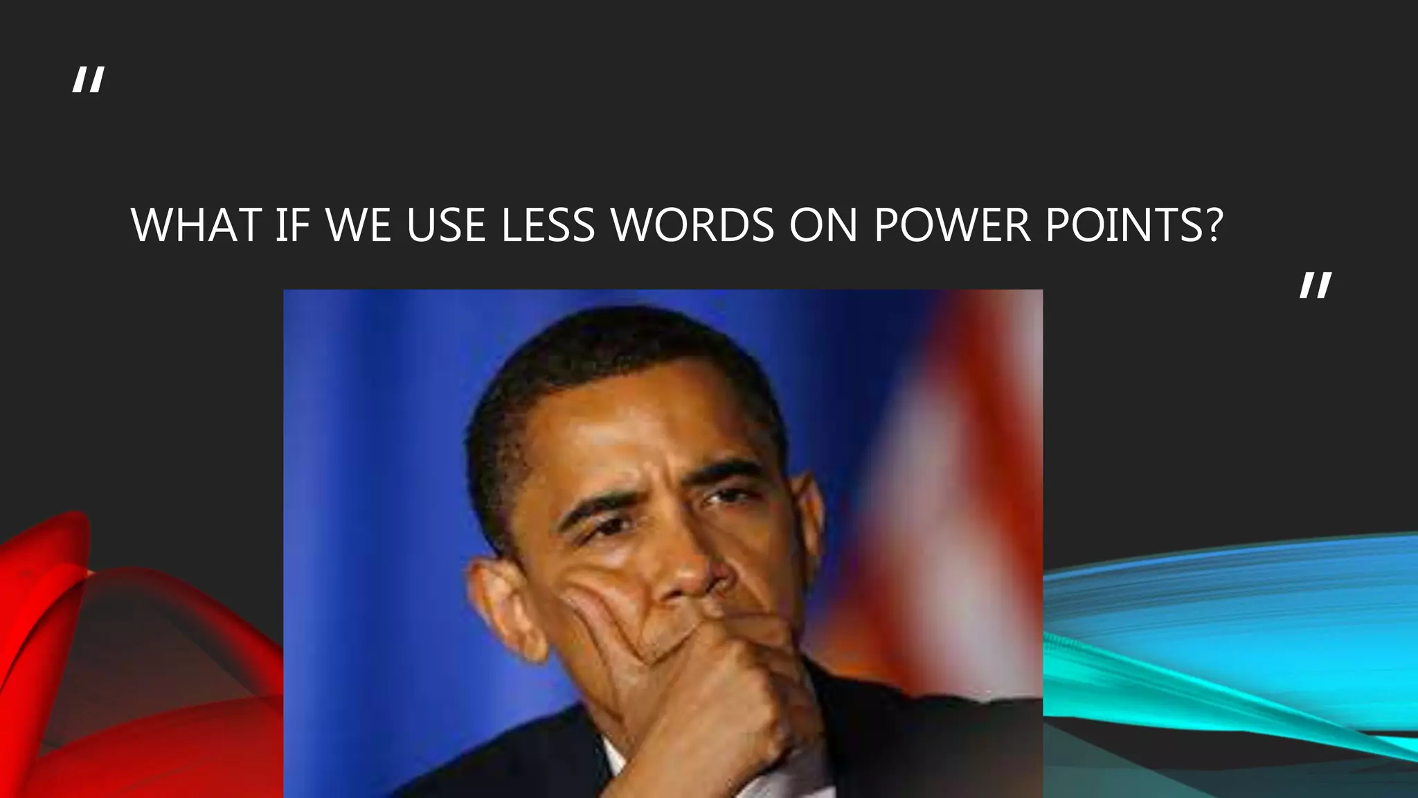 “
”
WHAT IF WE USE LESS WORDS ON POWER POINTS?
 