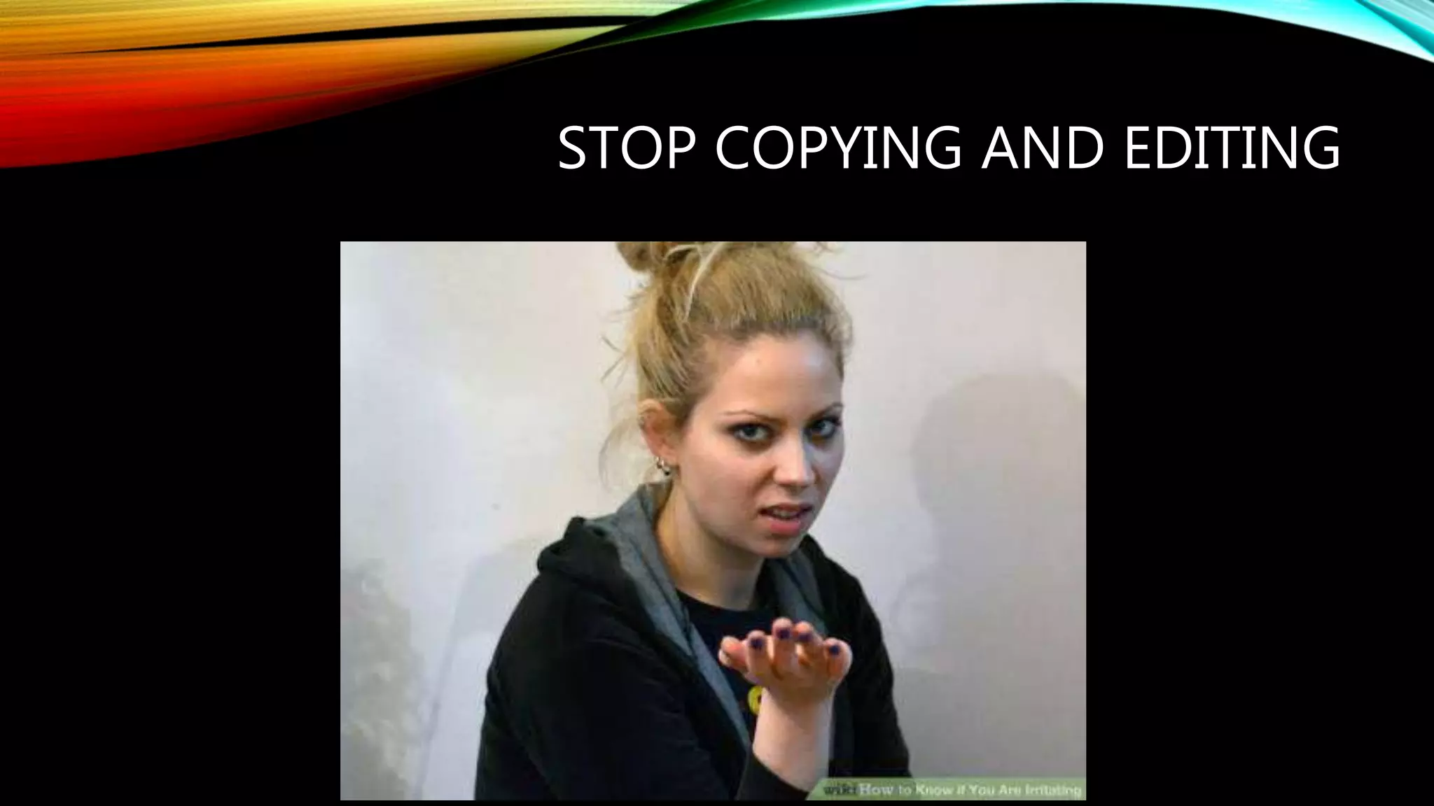 STOP COPYING AND EDITING
 