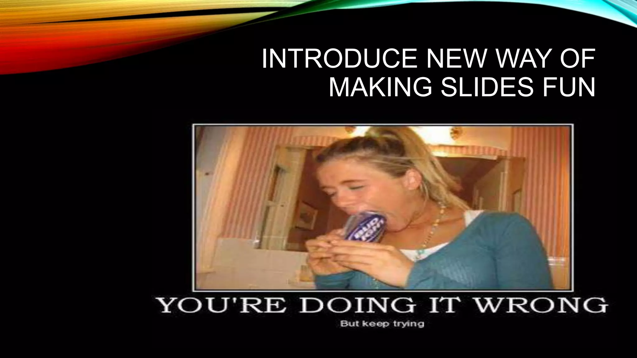 INTRODUCE NEW WAY OF
MAKING SLIDES FUN
 