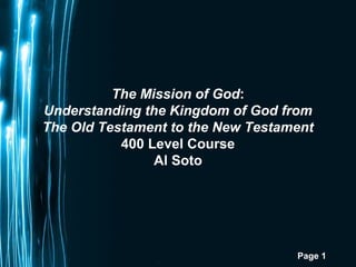 The Mission of God:
Understanding the Kingdom of God from
The Old Testament to the New Testament
           400 Level Course
                Al Soto




                                   Page 1
 