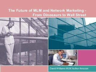 The Future of MLM and Network Marketing From Dinosaurs to Wall Street

David Williams MLM Author Amazon

 