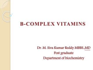 B-COMPLEX VITAMINS
Dr. M. Siva Kumar Reddy MBBS.,MD
Post graduate
Department of biochemistry
 