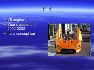 K-1 V6 engine’s Year made/ended 2002-2002 It’s a concept car 