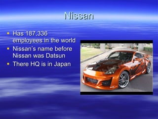 Nissan Has 187,336 employees in the world Nissan’s name before Nissan was Datsun There HQ is in Japan 