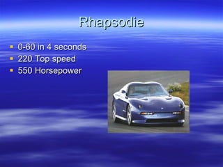 Rhapsodie 0-60 in 4 seconds 220 Top speed 550 Horsepower 
